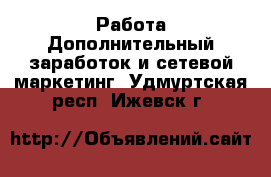 Работа Дополнительный заработок и сетевой маркетинг. Удмуртская респ.,Ижевск г.